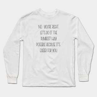 NO. YOU'RE RIGHT... Long Sleeve T-Shirt